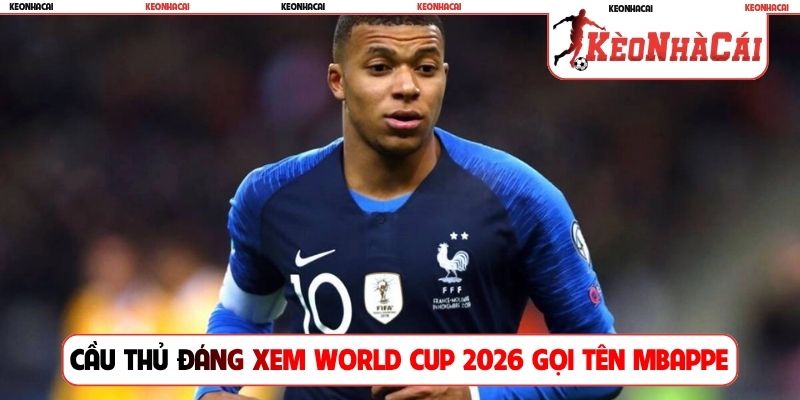 Cầu thủ đáng xem World Cup 2026 gọi tên Mbappe
