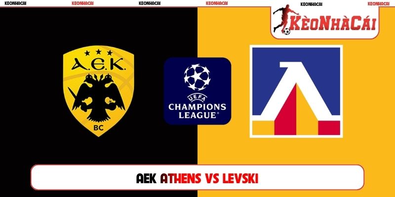 Soi Kèo AEK Athens Vs Levski, 02h00 Ngày 27/08, C1 Châu Âu