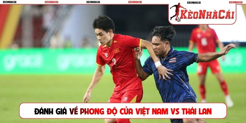 Đánh giá về phong độ của Việt Nam vs Thái Lan trước trận