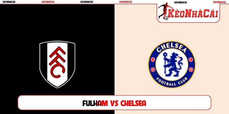 Soi Kèo Fulham Vs Chelsea, 02h00 Ngày 25/08, Premier League