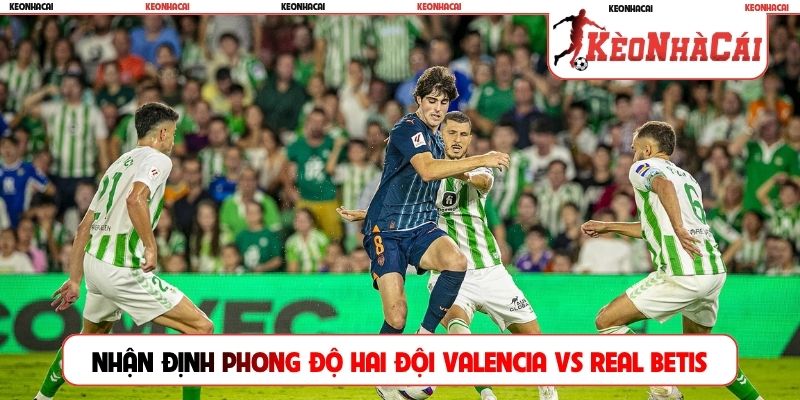 Nhận định phong độ của hai đội Valencia vs Real Betis