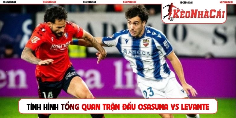 Tình hình tổng quan trận đấu Osasuna vs Levante