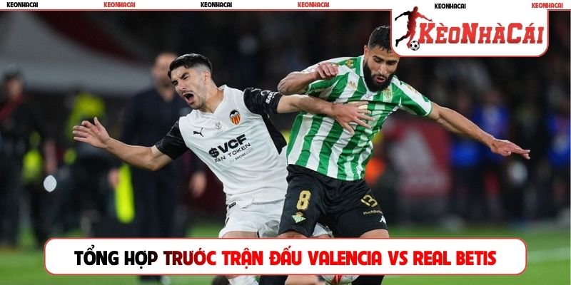 Tổng hợp trước trận đấu Valencia vs Real Betis